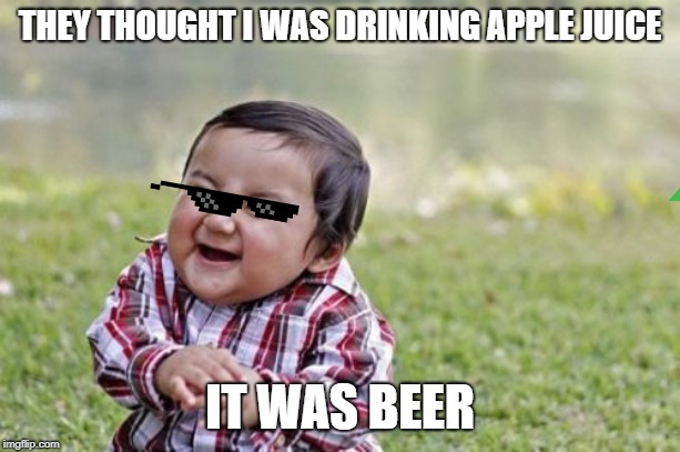 Evil Toddler Meme | THEY THOUGHT I WAS DRINKING APPLE JUICE; IT WAS BEER | image tagged in memes,evil toddler | made w/ Imgflip meme maker