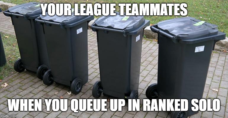 YOUR LEAGUE TEAMMATES; WHEN YOU QUEUE UP IN RANKED SOLO | image tagged in league of legends | made w/ Imgflip meme maker