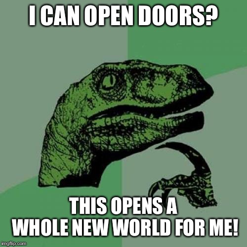 Philosoraptor | I CAN OPEN DOORS? THIS OPENS A WHOLE NEW WORLD FOR ME! | image tagged in memes,philosoraptor | made w/ Imgflip meme maker