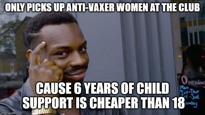 Oh yeah | ONLY PICKS UP ANTI-VAXER WOMEN AT THE CLUB; CAUSE 6 YEARS OF CHILD SUPPORT IS CHEAPER THAN 18 | image tagged in memes,roll safe think about it,antivax | made w/ Imgflip meme maker