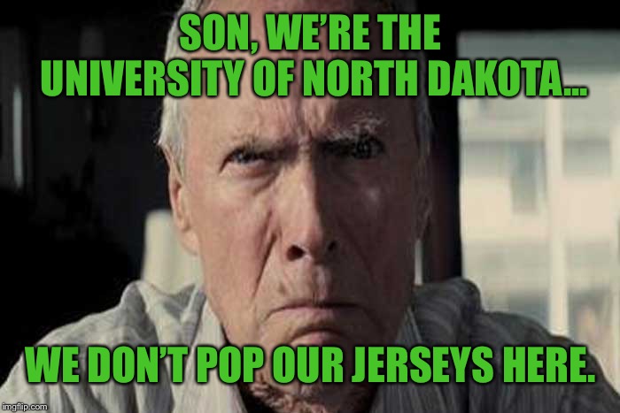 clint eastwood scowl | SON, WE’RE THE UNIVERSITY OF NORTH DAKOTA... WE DON’T POP OUR JERSEYS HERE. | image tagged in clint eastwood scowl | made w/ Imgflip meme maker