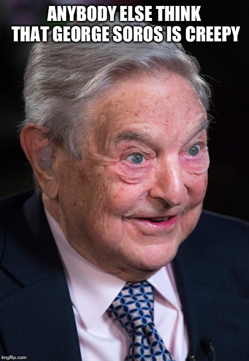 Evil George Soros | ANYBODY ELSE THINK THAT GEORGE SOROS IS CREEPY | image tagged in evil george soros | made w/ Imgflip meme maker