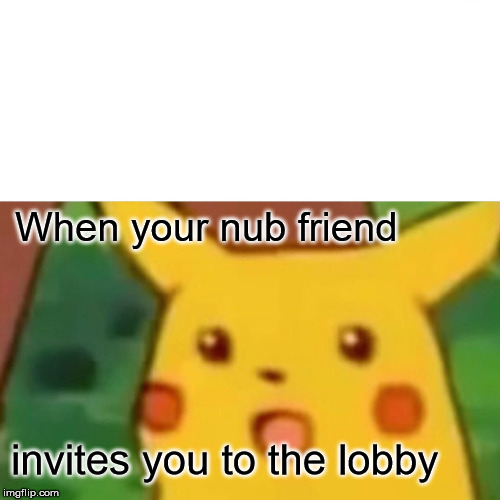 Surprised Pikachu | When your nub friend; invites you to the lobby | image tagged in memes,surprised pikachu | made w/ Imgflip meme maker