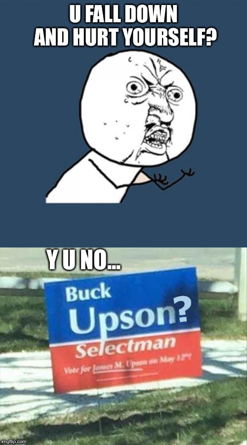 U FALL DOWN AND HURT YOURSELF? Y U NO... ? | image tagged in memes,y u no guy,buck up,funny | made w/ Imgflip meme maker