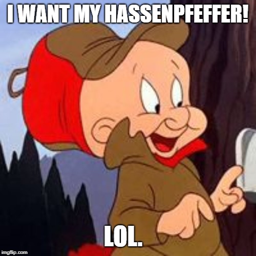 Elmer Fudd | I WANT MY HASSENPFEFFER! LOL. | image tagged in elmer fudd | made w/ Imgflip meme maker