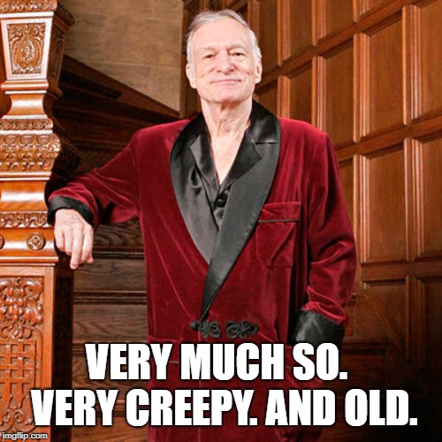 Yup | VERY MUCH SO.  VERY CREEPY. AND OLD. | image tagged in yup | made w/ Imgflip meme maker