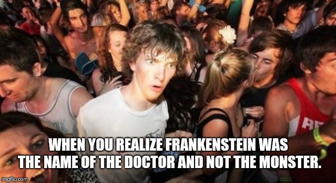 Sudden Clarity Clarence |  WHEN YOU REALIZE FRANKENSTEIN WAS THE NAME OF THE DOCTOR AND NOT THE MONSTER. | image tagged in memes,sudden clarity clarence | made w/ Imgflip meme maker