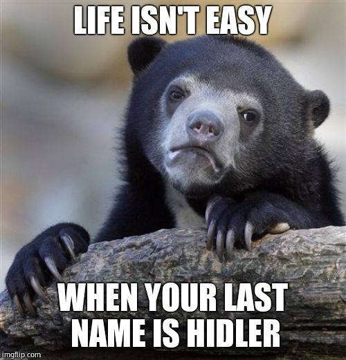 :( | LIFE ISN'T EASY; WHEN YOUR LAST NAME IS HIDLER | image tagged in memes,confession bear | made w/ Imgflip meme maker