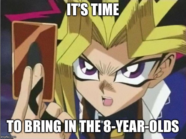 IT’S TIME TO BRING IN THE 8-YEAR-OLDS | image tagged in it's time to duel | made w/ Imgflip meme maker