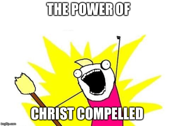 X All The Y | THE POWER OF; CHRIST COMPELLED | image tagged in memes,x all the y | made w/ Imgflip meme maker