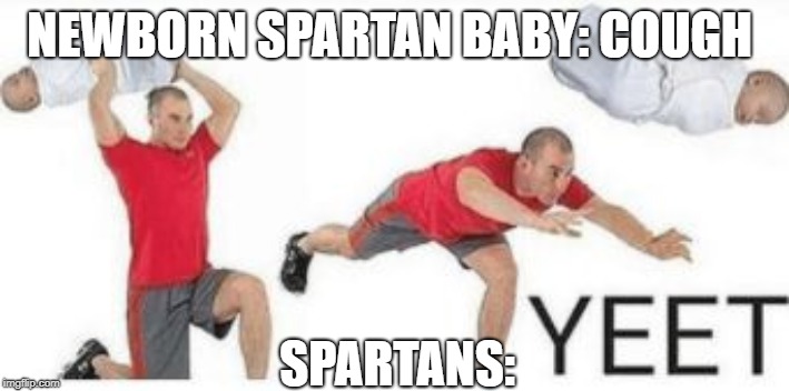 I'm currently studying Sparta in Ancient Civ. and they throw unhealthy newborns of cliffs. | NEWBORN SPARTAN BABY: COUGH; SPARTANS: | image tagged in yeet baby,sparta,yeet | made w/ Imgflip meme maker