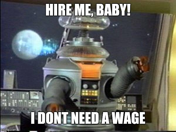 Lost in Space - Robot-Warning | HIRE ME, BABY! I DONT NEED A WAGE | image tagged in lost in space - robot-warning | made w/ Imgflip meme maker