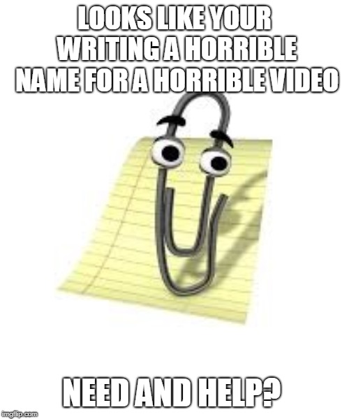 Clippy | LOOKS LIKE YOUR WRITING A HORRIBLE NAME FOR A HORRIBLE VIDEO; NEED AND HELP? | image tagged in clippy | made w/ Imgflip meme maker