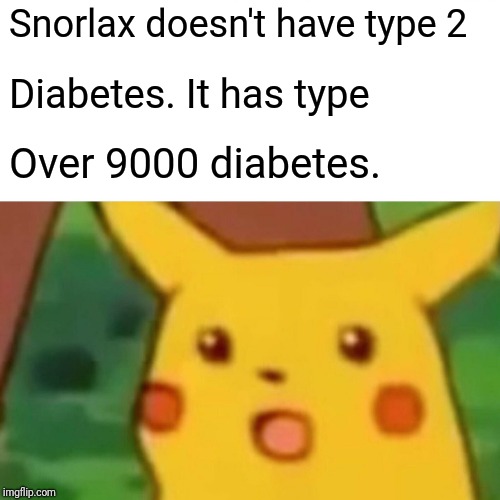 Surprised Pikachu Meme | Snorlax doesn't have type 2 Diabetes. It has type Over 9000 diabetes. | image tagged in memes,surprised pikachu | made w/ Imgflip meme maker