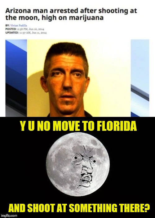 Florida Man Week, March 3-10 (A Claybourne and Triumph_9 event) | Y U NO MOVE TO FLORIDA; AND SHOOT AT SOMETHING THERE? | image tagged in memes,funny,florida man,y u no,moon,marijuana | made w/ Imgflip meme maker