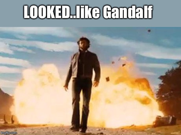 Wolverine Explosion | LOOKED..like Gandalf | image tagged in wolverine explosion | made w/ Imgflip meme maker