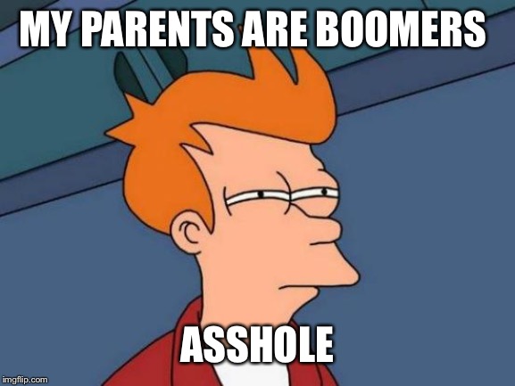 Futurama Fry Meme | MY PARENTS ARE BOOMERS ASSHOLE | image tagged in memes,futurama fry | made w/ Imgflip meme maker