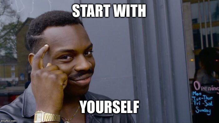 Roll Safe Think About It Meme | START WITH YOURSELF | image tagged in memes,roll safe think about it | made w/ Imgflip meme maker