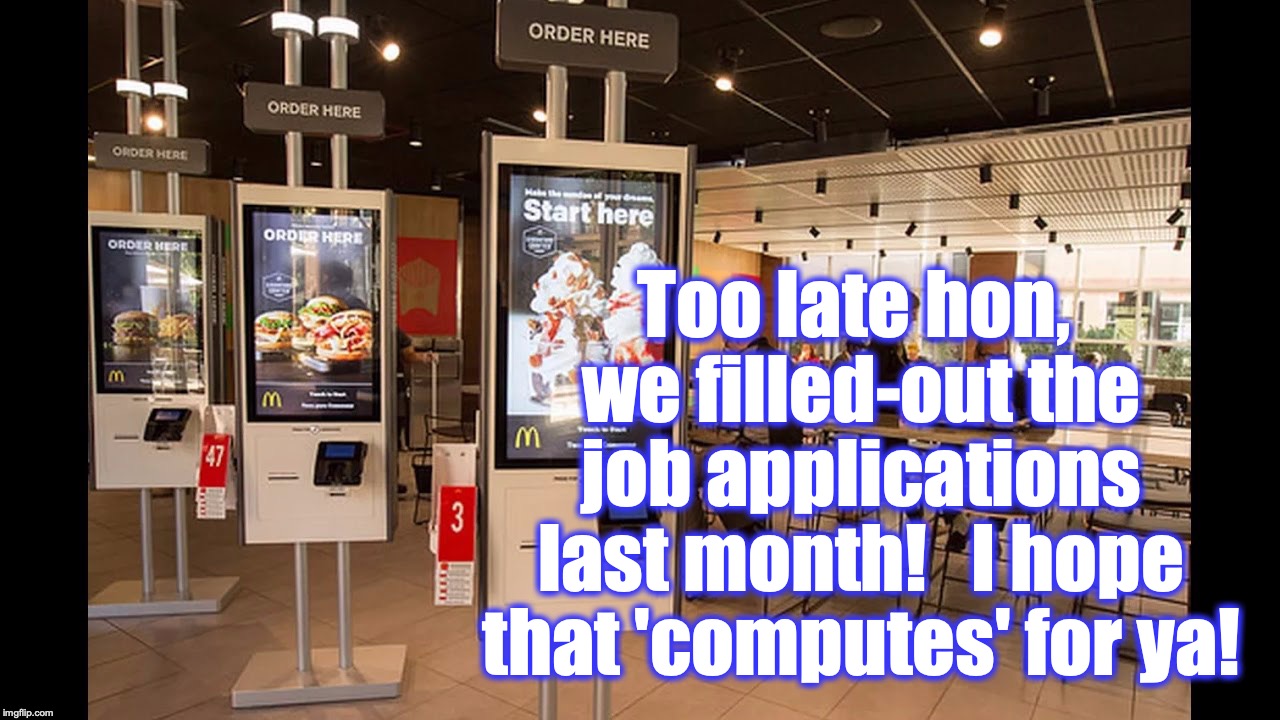Too late hon, we filled-out the job applications last month!   I hope that 'computes' for ya! | made w/ Imgflip meme maker