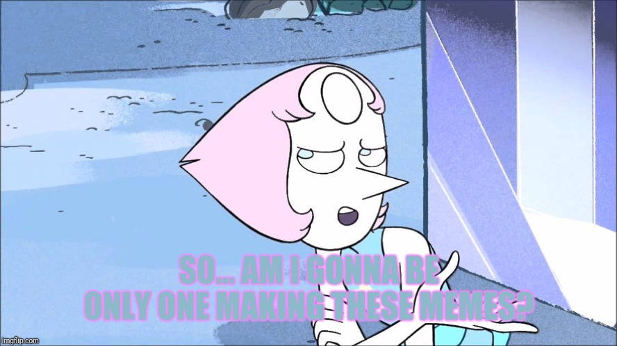 Am I or aren't I?  | SO... AM I GONNA BE ONLY ONE MAKING THESE MEMES? | image tagged in steven universe | made w/ Imgflip meme maker