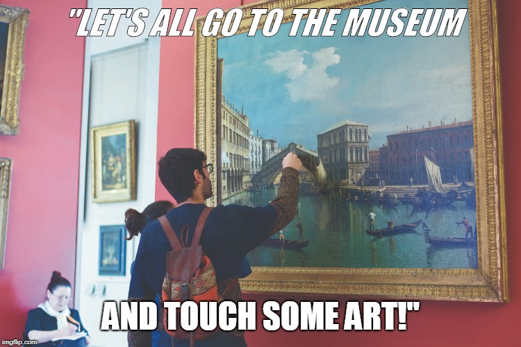  "LET'S ALL GO TO THE MUSEUM; AND TOUCH SOME ART!" | image tagged in museum,art touch | made w/ Imgflip meme maker