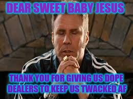 Sweet baby jesus |  DEAR SWEET BABY JESUS; THANK YOU FOR GIVING US DOPE DEALERS TO KEEP US TWACKED AF | image tagged in sweet baby jesus | made w/ Imgflip meme maker