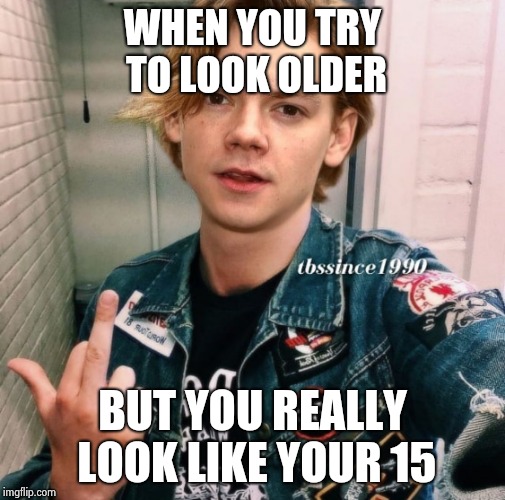 WHEN YOU TRY TO LOOK OLDER; BUT YOU REALLY LOOK LIKE YOUR 15 | image tagged in funny | made w/ Imgflip meme maker