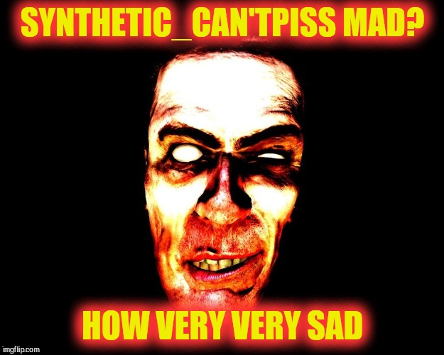 SYNTHETIC_CAN'TPISS MAD? HOW VERY VERY SAD | image tagged in g-man from half-life | made w/ Imgflip meme maker
