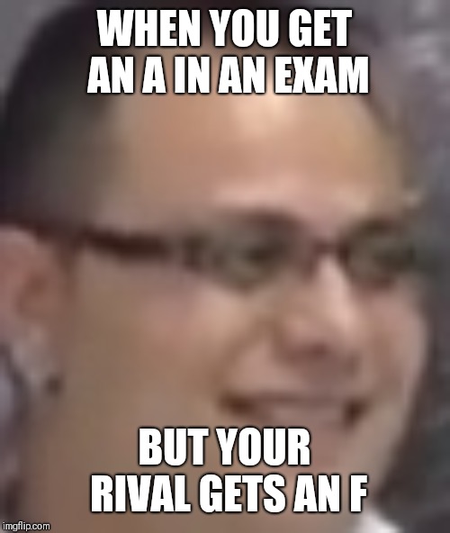 WHEN YOU GET AN A IN AN EXAM; BUT YOUR RIVAL GETS AN F | image tagged in laughinginthebackground | made w/ Imgflip meme maker