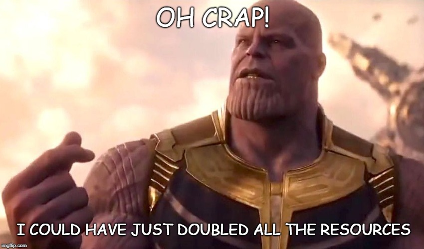 thanos snap | OH CRAP! I COULD HAVE JUST DOUBLED ALL THE RESOURCES | image tagged in thanos snap | made w/ Imgflip meme maker