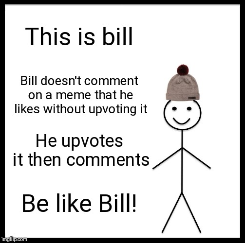 If you like the meme, always Upvote before you comment! It's not that hard people! ;) | This is bill; Bill doesn't comment on a meme that he likes without upvoting it; He upvotes it then comments; Be like Bill! | image tagged in memes,be like bill,non upvoters,upvotes,imgflip users | made w/ Imgflip meme maker