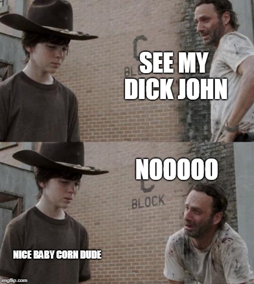 Rick and Carl | SEE MY DICK JOHN; NOOOOO; NICE BABY CORN DUDE | image tagged in memes,rick and carl | made w/ Imgflip meme maker