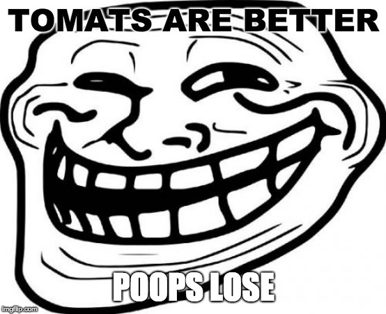 Troll Face Meme | TOMATS ARE BETTER; POOPS LOSE | image tagged in memes,troll face | made w/ Imgflip meme maker