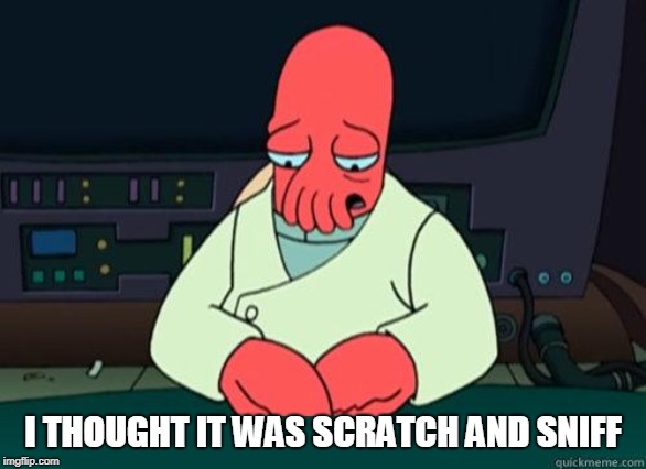 Sad Zoidberg | I THOUGHT IT WAS SCRATCH AND SNIFF | image tagged in sad zoidberg | made w/ Imgflip meme maker