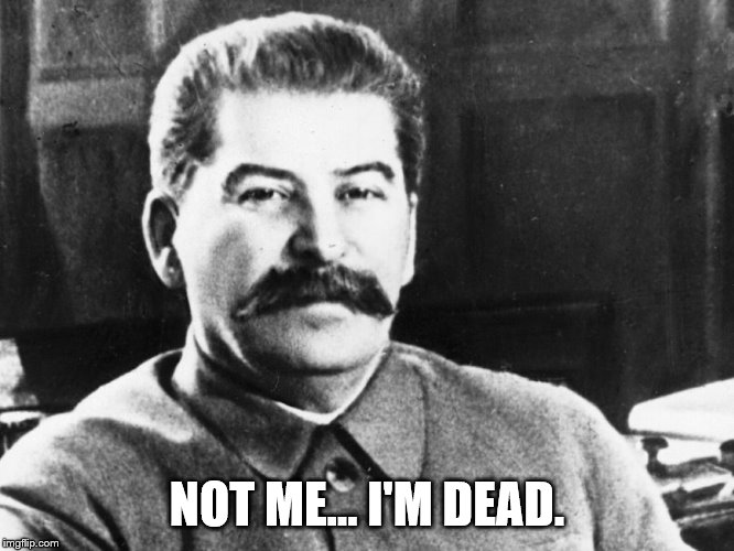 Joseph Stalin | NOT ME... I'M DEAD. | image tagged in joseph stalin | made w/ Imgflip meme maker