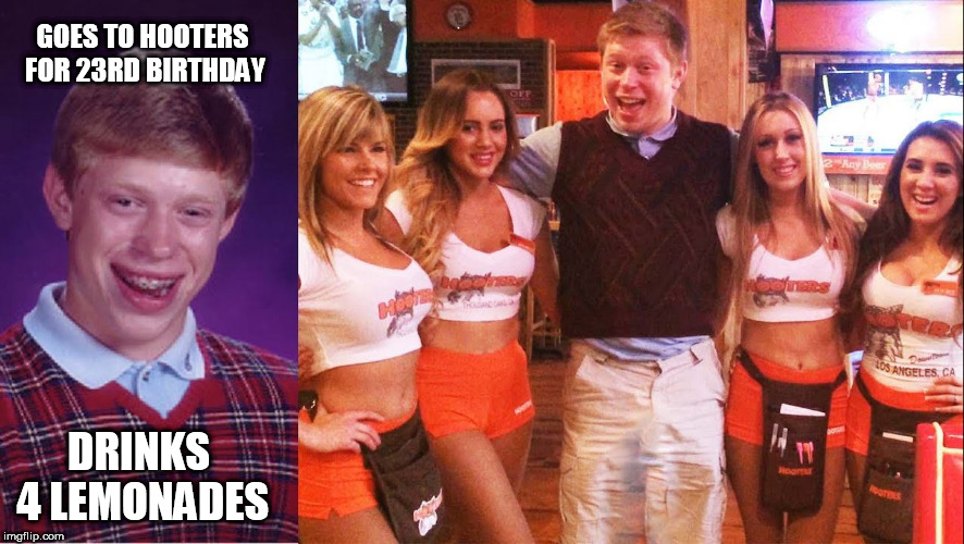 Just  Brian's  luck  another accident at the  Least  opportune  time | GOES TO HOOTERS FOR 23RD BIRTHDAY; DRINKS 4 LEMONADES | image tagged in bad luck brian,peed his  pants  accident | made w/ Imgflip meme maker