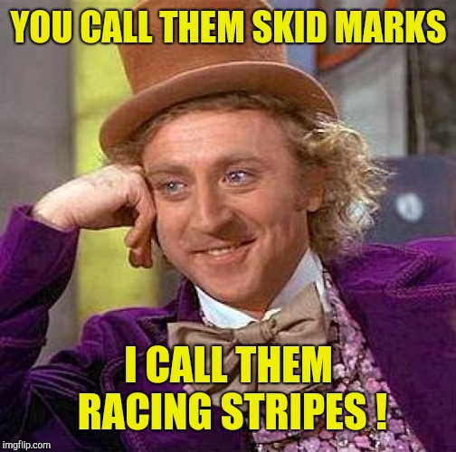 Creepy Condescending Wonka Meme | YOU CALL THEM SKID MARKS I CALL THEM RACING STRIPES ! | image tagged in memes,creepy condescending wonka | made w/ Imgflip meme maker