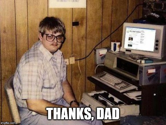 Geek | THANKS, DAD | image tagged in geek | made w/ Imgflip meme maker