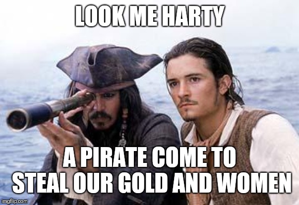 Pirate Telescope | LOOK ME HARTY A PIRATE COME TO STEAL OUR GOLD AND WOMEN | image tagged in pirate telescope | made w/ Imgflip meme maker