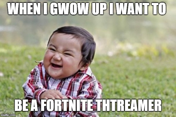 Evil Toddler | WHEN I GWOW UP I WANT TO; BE A FORTNITE THTREAMER | image tagged in memes,evil toddler | made w/ Imgflip meme maker