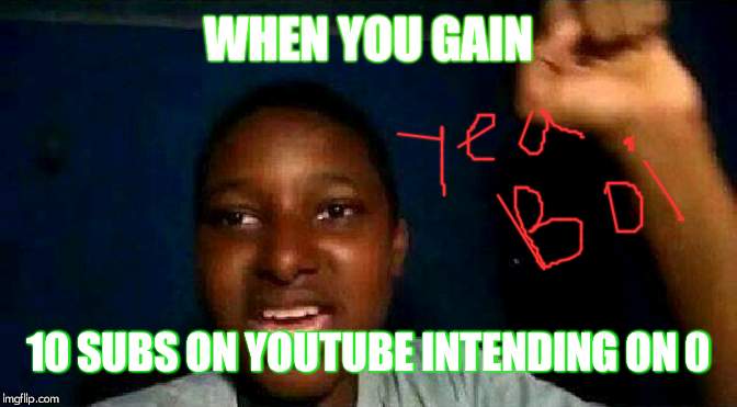 Yeah boy  | WHEN YOU GAIN; 10 SUBS ON YOUTUBE INTENDING ON 0 | image tagged in yeah boy | made w/ Imgflip meme maker
