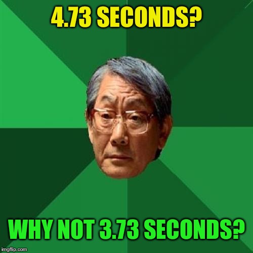 High Expectations Asian Father Meme | 4.73 SECONDS? WHY NOT 3.73 SECONDS? | image tagged in memes,high expectations asian father | made w/ Imgflip meme maker