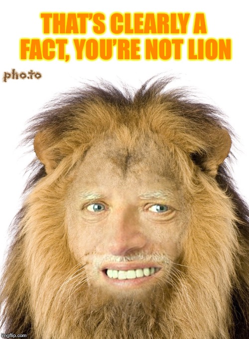 THAT’S CLEARLY A FACT, YOU’RE NOT LION | made w/ Imgflip meme maker