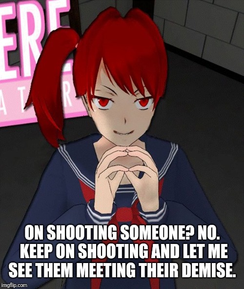 Yandere Evil Girl | ON SHOOTING SOMEONE? NO. KEEP ON SHOOTING AND LET ME SEE THEM MEETING THEIR DEMISE. | image tagged in yandere evil girl | made w/ Imgflip meme maker