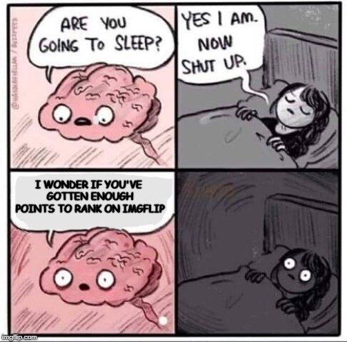 Did I rank up? | I WONDER IF YOU'VE GOTTEN ENOUGH POINTS TO RANK ON IMGFLIP | image tagged in are you going to sleep,memes,points,rank,imgflip | made w/ Imgflip meme maker