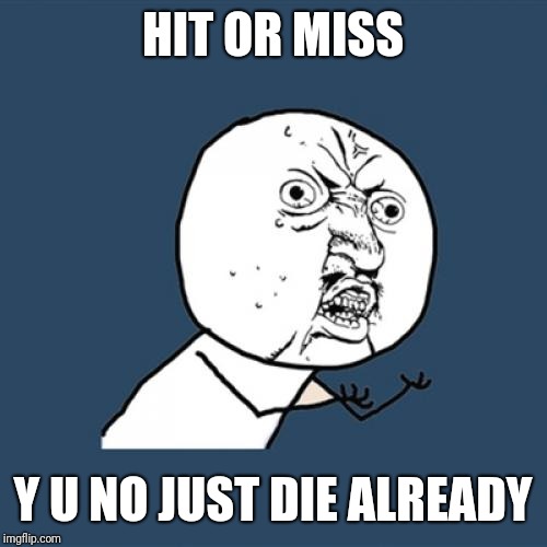 I hate that song. And so does everyone else |  HIT OR MISS; Y U NO JUST DIE ALREADY | image tagged in memes,y u no,hit or miss | made w/ Imgflip meme maker