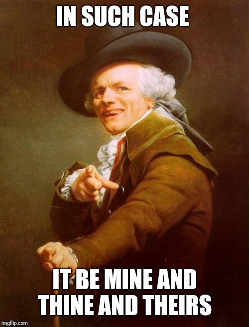 Joseph Ducreux Meme | IN SUCH CASE IT BE MINE AND THINE AND THEIRS | image tagged in memes,joseph ducreux | made w/ Imgflip meme maker