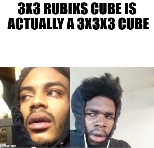 hits blunt  | 3X3 RUBIKS CUBE IS ACTUALLY A 3X3X3 CUBE | image tagged in hits blunt | made w/ Imgflip meme maker