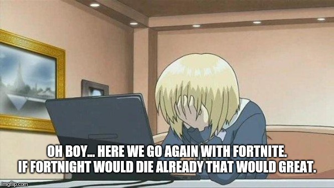 Anime face palm  | OH BOY... HERE WE GO AGAIN WITH FORTNITE. IF FORTNIGHT WOULD DIE ALREADY THAT WOULD GREAT. | image tagged in anime face palm | made w/ Imgflip meme maker