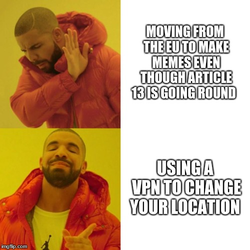 Drake Blank | MOVING FROM THE EU TO MAKE MEMES EVEN THOUGH ARTICLE 13 IS GOING ROUND; USING A VPN TO CHANGE YOUR LOCATION | image tagged in drake blank | made w/ Imgflip meme maker